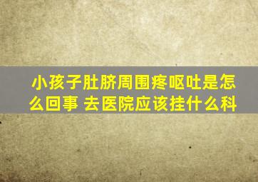 小孩子肚脐周围疼呕吐是怎么回事 去医院应该挂什么科